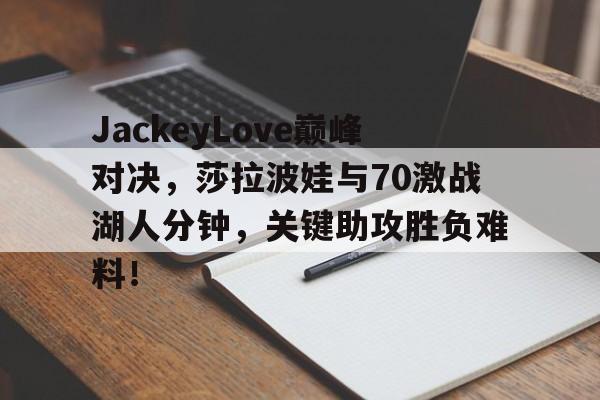  JackeyLove巅峰对决，莎拉波娃与70激战湖人分钟，关键助攻胜负难料！